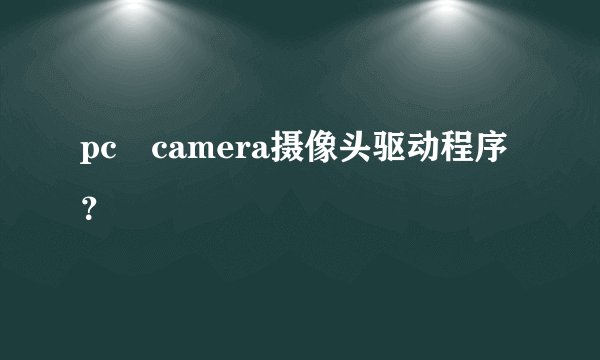 pc camera摄像头驱动程序?