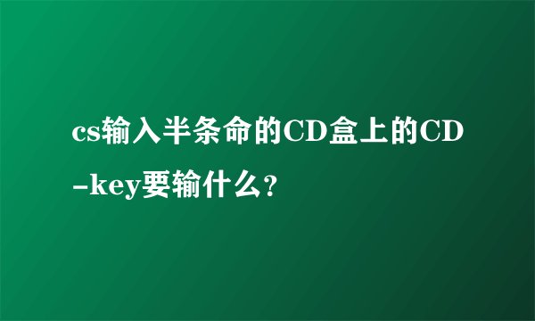 cs输入半条命的CD盒上的CD-key要输什么？