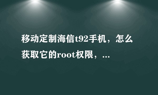 移动定制海信t92手机，怎么获取它的root权限，我用安卓优化大师也无法获得，怎么办，高手求助！！！