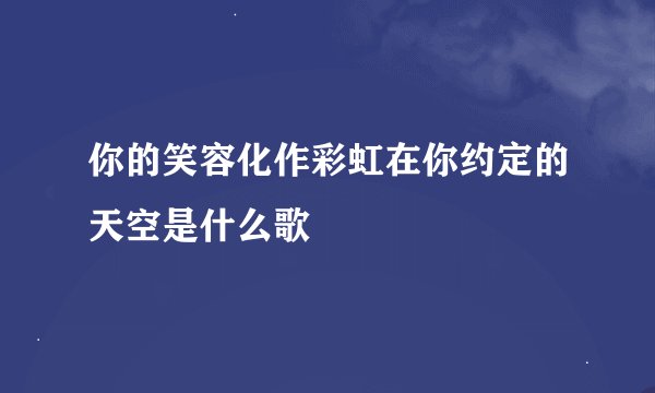 你的笑容化作彩虹在你约定的天空是什么歌