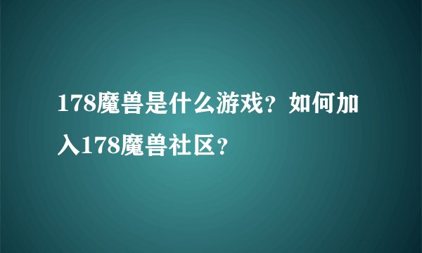 178魔兽是什么游戏？如何加入178魔兽社区？