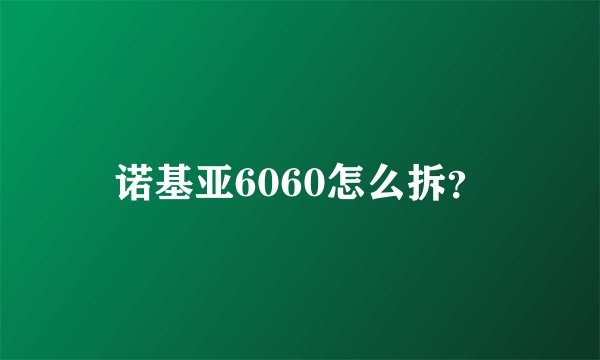 诺基亚6060怎么拆？