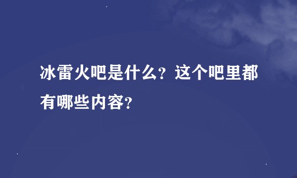 冰雷火吧是什么？这个吧里都有哪些内容？
