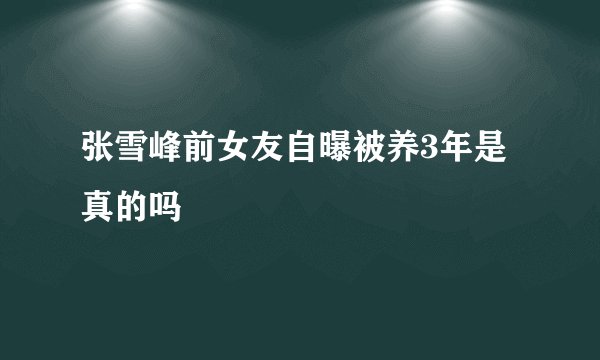 张雪峰前女友自曝被养3年是真的吗