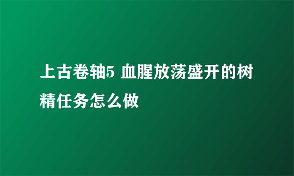 上古卷轴5 血腥放荡盛开的树精任务怎么做