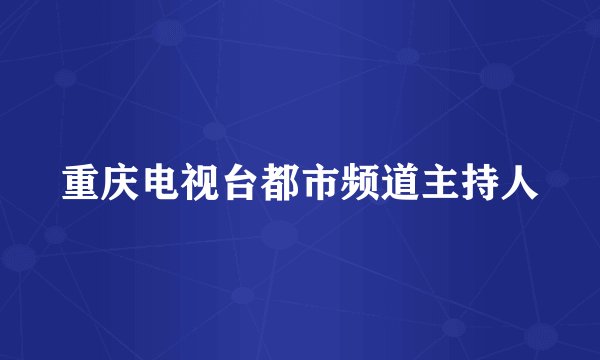 重庆电视台都市频道主持人