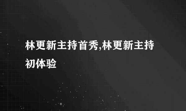 林更新主持首秀,林更新主持初体验
