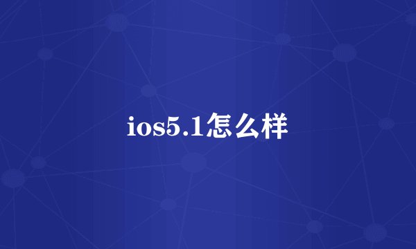 ios5.1怎么样