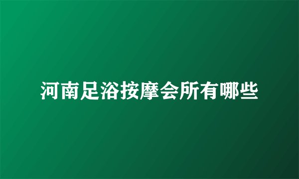 河南足浴按摩会所有哪些