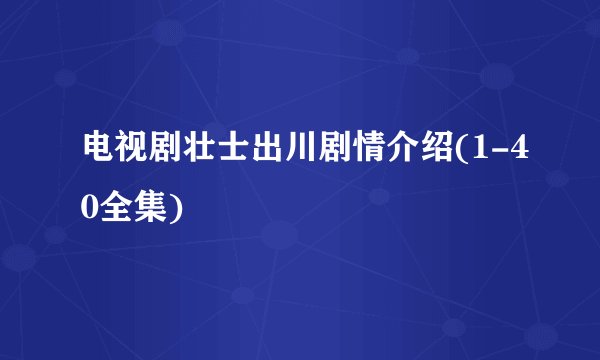 电视剧壮士出川剧情介绍(1-40全集)