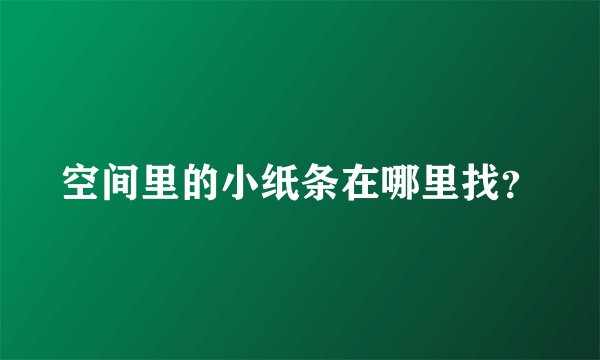 空间里的小纸条在哪里找？