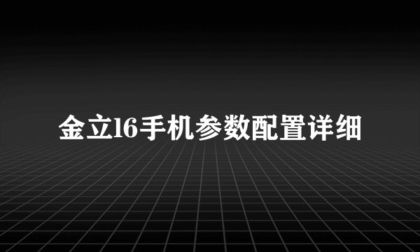 金立l6手机参数配置详细