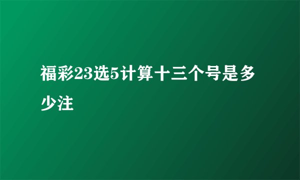 福彩23选5计算十三个号是多少注