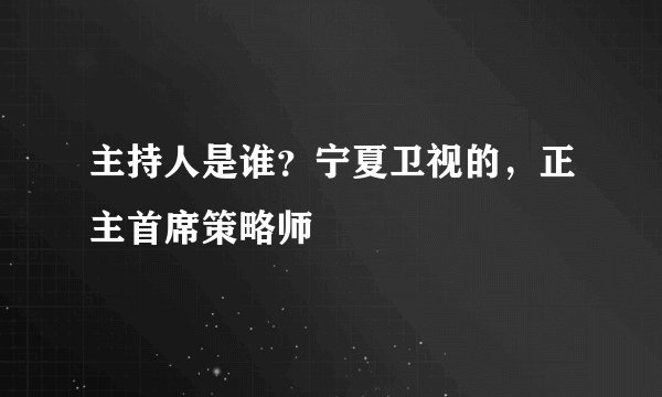 主持人是谁？宁夏卫视的，正主首席策略师