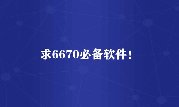 求6670必备软件！