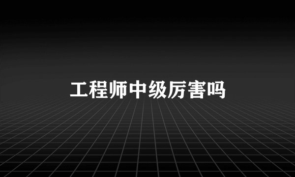 工程师中级厉害吗
