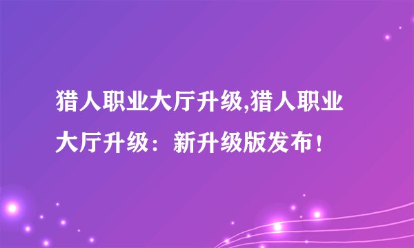 猎人职业大厅升级,猎人职业大厅升级:新升级版发布!
