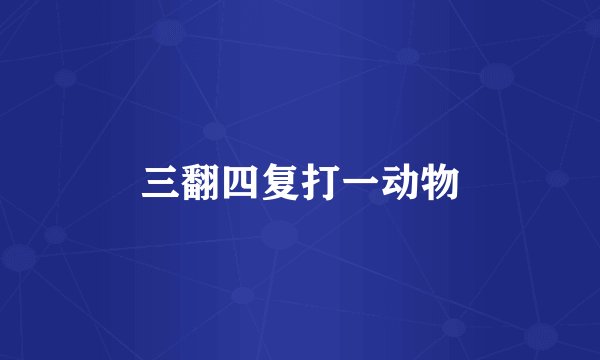 三翻四复打一动物