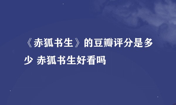 《赤狐书生》的豆瓣评分是多少 赤狐书生好看吗