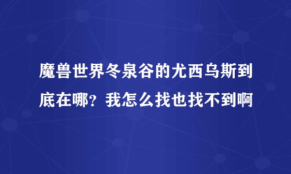 魔兽世界冬泉谷的尤西乌斯到底在哪？我怎么找也找不到啊