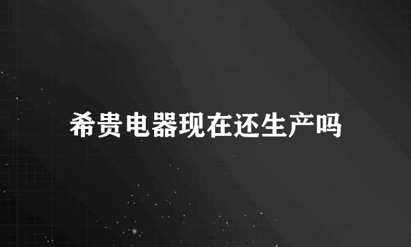 希贵电器现在还生产吗