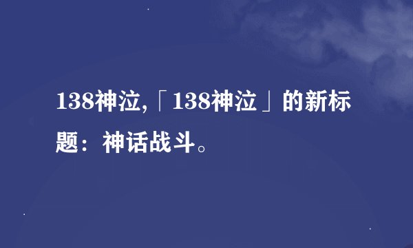 138神泣,「138神泣」的新标题：神话战斗。