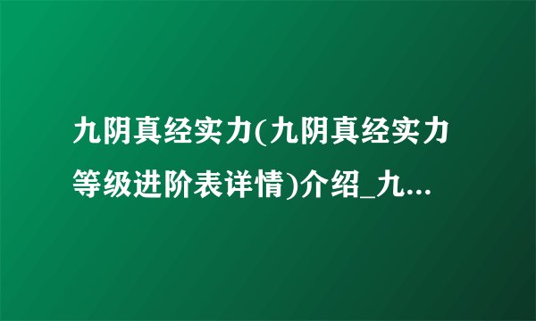 九阴真经实力(九阴真经实力等级进阶表详情)介绍_九阴真经实力(九阴真经实力等级进阶表详情)是什么
