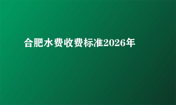 合肥水费收费标准2026年