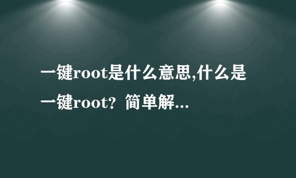 一键root是什么意思,什么是一键root？简单解释一下！