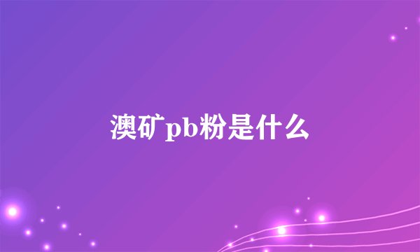 澳矿pb粉是什么