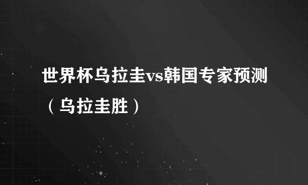 世界杯乌拉圭vs韩国专家预测（乌拉圭胜）