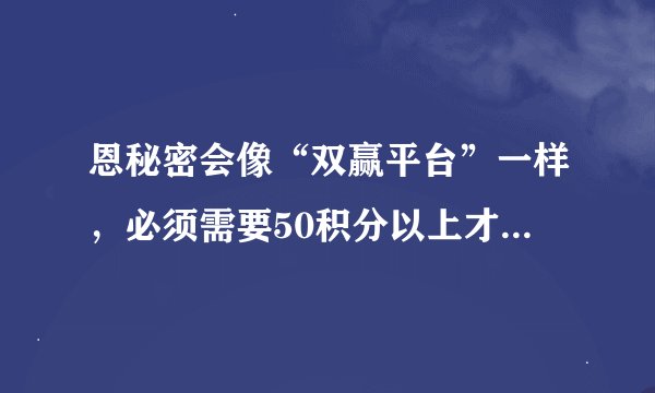 恩秘密会像“双赢平台”一样,必须需要50积分以上才可以申诉,才可以提现吗?
