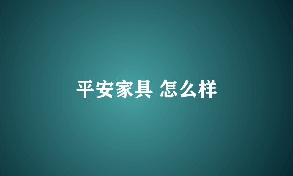 平安家具 怎么样