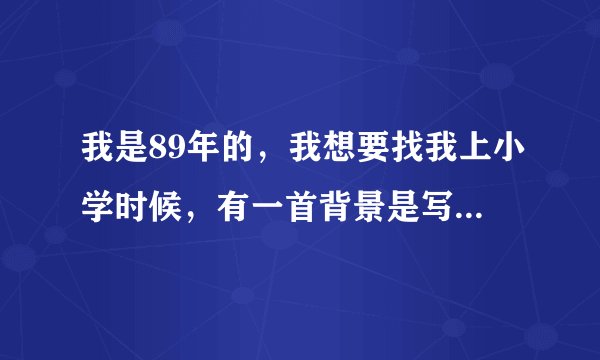 我是89年的，我想要找我上小学时候，有一首背景是写希腊海女神唱歌迷惑渔夫的外国歌曲，好像是外国歌曲，