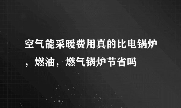 空气能采暖费用真的比电锅炉，燃油，燃气锅炉节省吗