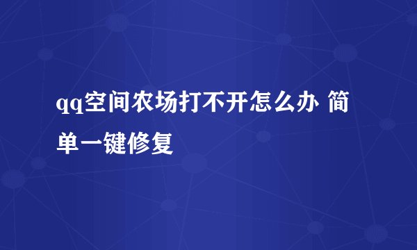 qq空间农场打不开怎么办 简单一键修复