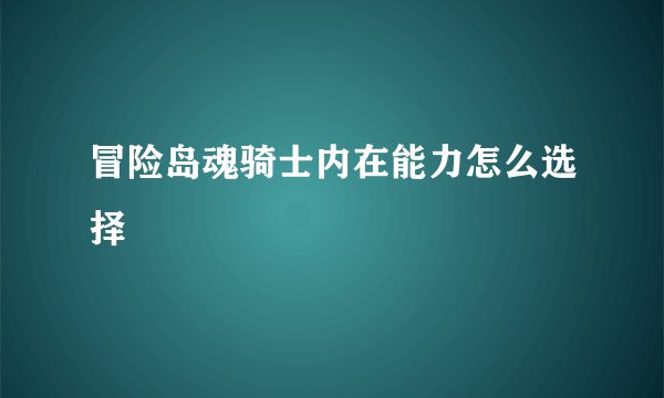 冒险岛魂骑士内在能力怎么选择