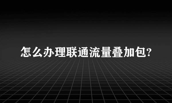 怎么办理联通流量叠加包?