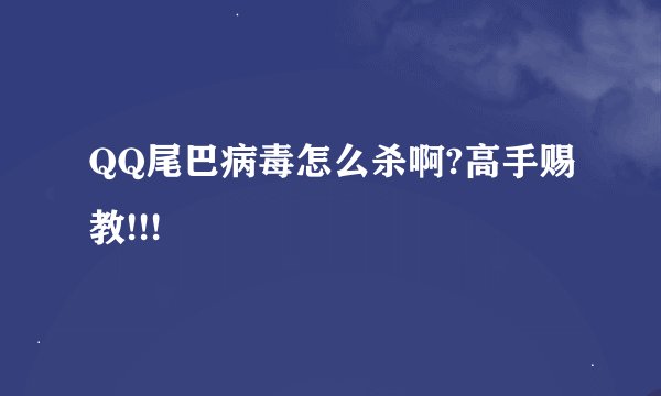 QQ尾巴病毒怎么杀啊?高手赐教!!!