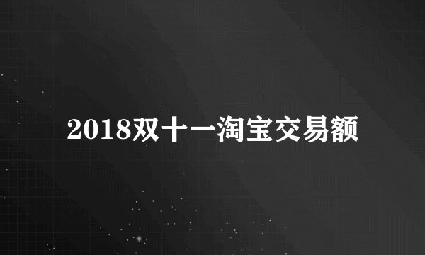 2018双十一淘宝交易额