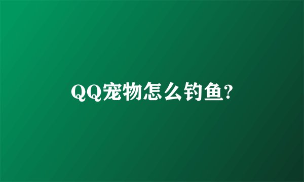 QQ宠物怎么钓鱼?
