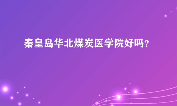 秦皇岛华北煤炭医学院好吗？