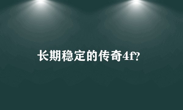 长期稳定的传奇4f？