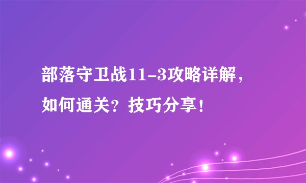 部落守卫战11-3攻略详解，如何通关？技巧分享！