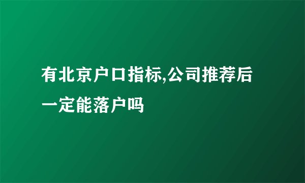 有北京户口指标,公司推荐后一定能落户吗