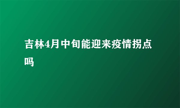 吉林4月中旬能迎来疫情拐点吗