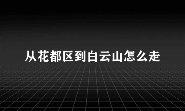 从花都区到白云山怎么走