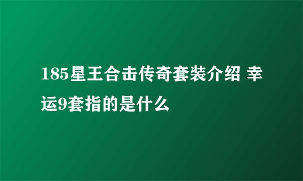 185星王合击传奇套装介绍 幸运9套指的是什么