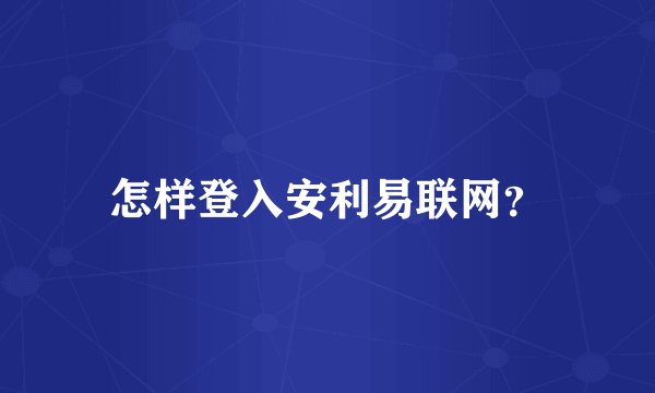 怎样登入安利易联网？