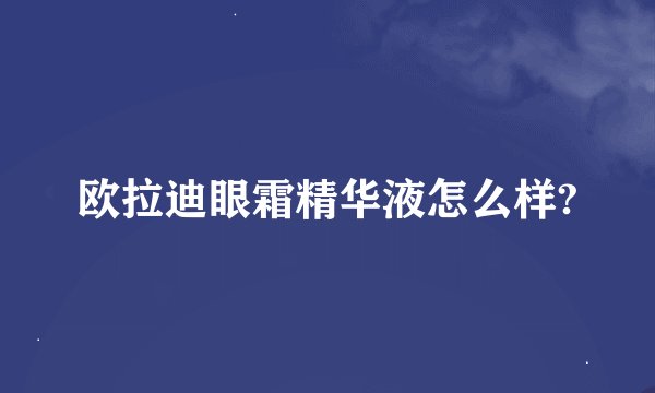 欧拉迪眼霜精华液怎么样?